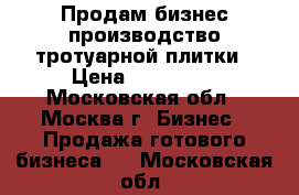 Продам бизнес производство тротуарной плитки › Цена ­ 600 000 - Московская обл., Москва г. Бизнес » Продажа готового бизнеса   . Московская обл.